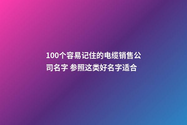 100个容易记住的电缆销售公司名字 参照这类好名字适合